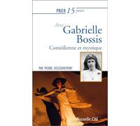 Prier 15 jours avec Gabrielle Bossis: Comédienne et mystique
