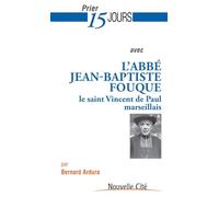 Prier 15 jours avec l'abbé Jean Baptiste Fouque: le saint Vincent de Paul marseillais