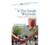 Prier 15 jours avec le Père Joseph Wresinski: Fondateur d'ATD Quart Monde