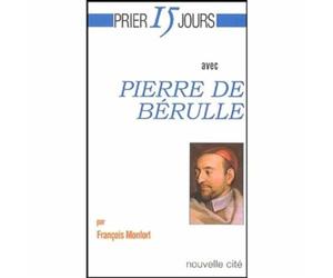 Prier 15 jours avec Pierre de Bérulle