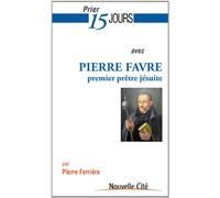 Prier 15 jours avec Pierre Favre: premier prêtre jésuite