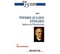 Prier 15 Jours Avec Pierre-Julien Eymard - Le Saint De L'eucharistie