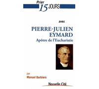 Prier 15 Jours Avec Pierre-Julien Eymard - Le Saint De L'eucharistie