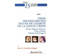 Prier 15 Jours Avec Trois Bienheureuses Soeurs De Charité De La Sainte-Croix - Marie-Thérèse Scherer, Ulrica Nisch, Zdenka Schelingova