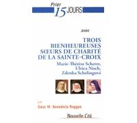 Prier 15 jours avec trois bienheureuses soeurs de charité: Marie-Thérèse Scherer, Ulrica Nisch, Zdenka Schelingova