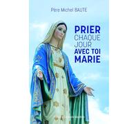 PRIER CHAQUE JOUR AVEC TOI MARIE, du Père Michel Baute, prêtre Chapelain au Sanctuaire Notre-Dame à Lourdes