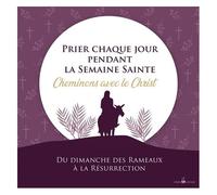 Prier Chaque Jour Pendant La Semaine Sainte - Cheminons Avec Le Christ Du Dimanche Des Rameaux À La Résurrection