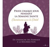 Prier Chaque Jour Pendant La Semaine Sainte - Cheminons Avec Le Christ Du Dimanche Des Rameaux À La Résurrection
