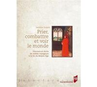 Prier, Combattre Et Voir Le Monde - Discours Et Récits De Nobles Voyageurs À La Fin Du Moyen Age