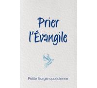 Prier L?Evangile - Petite Liturgie Quotidienne
