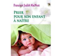 Prier pour son enfant à naître - Francis et Judith MacNutt - Benedictines Eds - broché - Essai