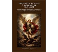 PRIÈRE DE LA NEUVAINE À SAINT MICHEL ARCHANGE: Une prière catholique de 9 jours pour la protection et la victoire avec le Saint Rosaire à Saint Michel Archange. (French Edition)