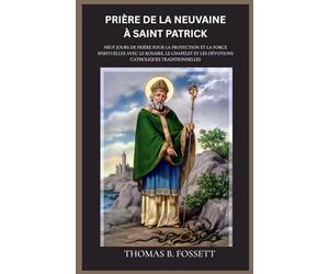 PRIÈRE DE LA NEUVAINE À SAINT PATRICK: Neuf jours de prière pour la protection et la force spirituelles avec le Rosaire, le Chapelet et les dévotions catholiques traditionnelles (french edition)