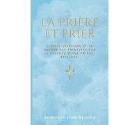 PRIERE ET PRIER: L'éveil spirituel et le rappel des principes sur l'essence d'une prière efficace.