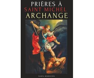 PRIÈRES À SAINT MICHEL ARCHANGE: LIVRE DE PRIÈRES À SAINT MICHEL POUR LA PROTECTION CONTRE MAL, POUR LA SANTÉ, ET BIEN PLUS - NEUVAINES - LIVRE DE PRIÈRES EN FRANÇAIS