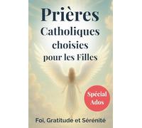 Prières Catholiques choisies pour les filles (spécial ado): Des prières catholiques pour ados, pour parler à Dieu, apaiser leur cœur et avancer dans leur foi