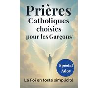 Prières Catholiques choisies pour les garçons ( Spécial Ado ): Un livre pour vivre sa foi au quotidien avec courage et confiance