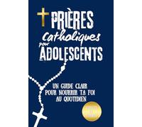 Prières catholiques pour adolescents: Un guide clair avec verset biblique, explication, prière et réflexion personnelle pour nourrir ta foi au quotidien - Livre de prière catholique - Livre chrétien
