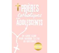 Prières catholiques pour adolescents: Un guide clair avec verset biblique, explication, prière et réflexion personnelle pour nourrir ta foi au quotidien - Livre de prière catholique - Livre chrétien