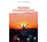 Prières chamaniques - Pratiques ancestrales pour une vie extra-ordinaire