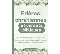 Prières chrétiennes et versets bibliques: 50 prières et passages de la Bible pour femme pour trouver la paix, guérir le cœur et grandir dans la foi au quotidien