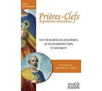 Prières-clefs de protection miraculeuse - Neutraliser les angoisses, activer protection et réussite