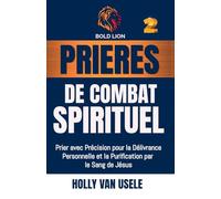 Prières de Combat Spirituel: Prier avec Précision pour la Délivrance Personnelle et la Purification par le Sang de Jésus.