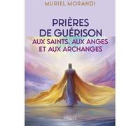 Prières de guérison - Aux saints, aux anges et aux archanges Muriel Morandi (Auteur)