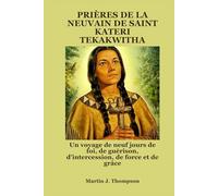 PRIÈRES DE LA NEUVAIN DE SAINT KATERI TEKAKWITHA: Un voyage de neuf jours de foi, de guérison, d'intercession, de force et de grâce