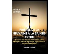 PRIÈRES DE LA NEUVAINE À LA SAINTE-CROIX: Neuvaine catholique et litanies de la Sainte Croix pour la force, la guérison, la protection et l'espérance éternelle