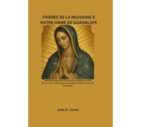 PRIÈRES DE LA NEUVAINE À NOTRE-DAME DE GUADALUPE: UNCheminement de 9 jours de foi, d'espérance et de dévotion par l'intercession miraculeuse de Notre-Dame de Guadalupe
