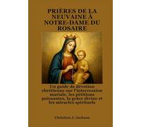 PRIÈRES DE LA NEUVAINE À NOTRE-DAME DU ROSAIRE: Un guide de dévotion chrétienne sur l'intercession mariale, les pétitions puissantes, la grâce divine et les miracles spirituels