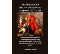 PRIÈRES DE LA NEUVAINE À SAINT MARTIN DE TOURS: Méditations quotidiennes et réflexions spirituelles pour approfondir sa foi, recevoir des bénédictions et nourrir sa vie de prière