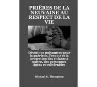 PRIÈRES DE LA NEUVAINE AU RESPECT DE LA VIE: Dévotions puissantes pour la guérison, l'espoir et la protection des enfants à naître, des personnes âgées et vulnérables
