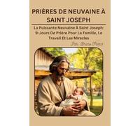 PRIÈRES DE NEUVAINE À SAINT JOSEPH: La Puissante Neuvaine À Saint Joseph: 9-Jours De Prière Pour La Famille, Le Travail Et Les Miracles
