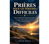 PRIÈRES POUR LES PÉRIODES DIFFICILES: Prières inspirées des Écritures pour trouver force, paix, espoir et foi face à l'anxiété, au deuil, à l'incertitude, à l'attente et aux moments difficiles