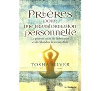 Prières pour une transformation personnelle - Le pouvoir caché du lâcher-prise et de l'abandon de so S’ouvrir totalement au Divin et se laisser transformer jour après jour - Tosha Silver - Tredaniel L