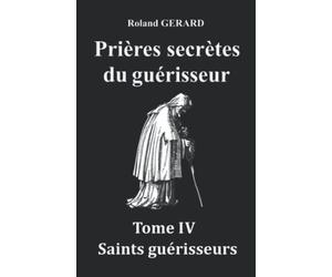 Prières secrètes du guérisseur: Tome IV Saints guérisseurs