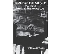 Priest of Music The Life of Dimitri Mitropoulos by William R Trotter William R. Trotter (Auteur)
