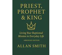 Priest, Prophet & King: Living Your Baptismal Mission in Everyday Life (Abridged Edition)