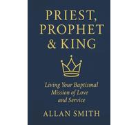 Priest, Prophet & King: Living Your Baptismal Mission of Love and Service