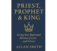 Priest, Prophet & King: Living Your Baptismal Mission of Love and Service