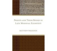 Priests and Their Books in Late Medieval Eichstatt by Matthew Wranovix Matthew Wranovix (Auteur)