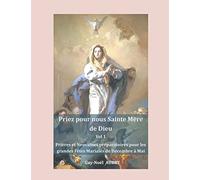 Priez pour nous sainte Mère de Dieu - Vol 1: Prières et Neuvaines préparatoires pour les grandes fêtes mariales : Solennité - Fêtes et Mémoires pour toute l'Église.
