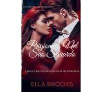 Prigioniero Nel Suo Sguardo: Il Gioco D'amore E Di Controllo Di Un Miliardario (I Miliardari E Le Loro Passioni Proibite) (Italian Edition)
