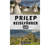 Prilep Reiseführer 2026: Erleben Sie Nordmazedonien, die Markustürme, das Kloster Treskavec, Reiserouten, die lokale Küche, historische Klöster und ... für ein authentisches Balkan-Abenteuer.