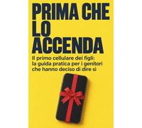Prima che lo accenda: Il primo cellulare dei figli: la guida pratica per i genitori che hanno deciso di dire sì