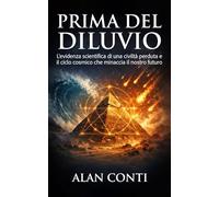Prima del diluvio: L'evidenza scientifica di una civiltà perduta e il ciclo cosmico che minaccia il nostro futuro