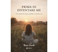 Prima di diventare me: Una storia di amore, perdita e ritorno a sé
