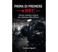Prima di premere REC: Tecnica, metodo e visione per realizzare video efficaci